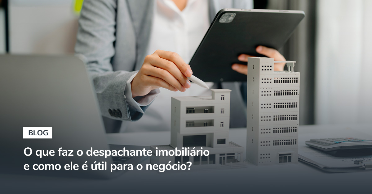 O que faz o despachante imobiliário e como ele é útil para o negócio?